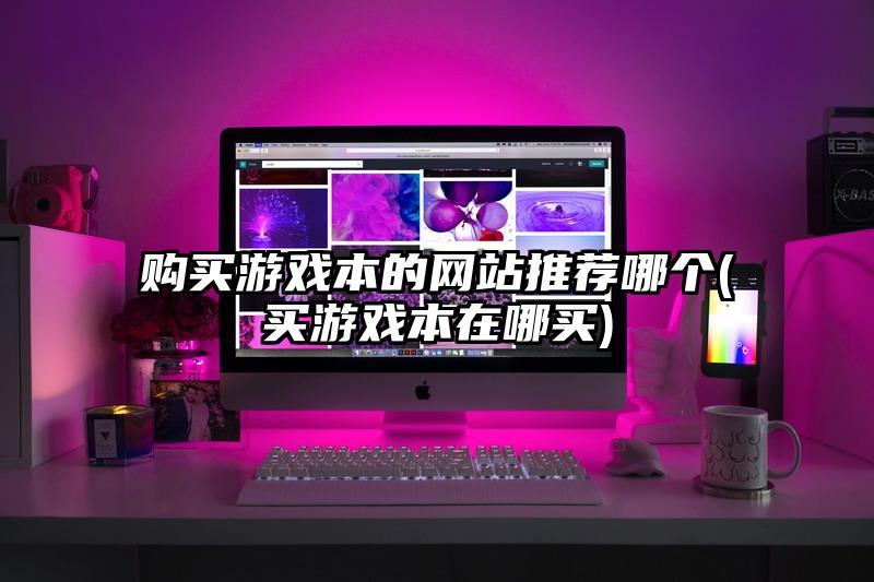 購買游戲本的網站推薦哪個(買游戲本在哪買)