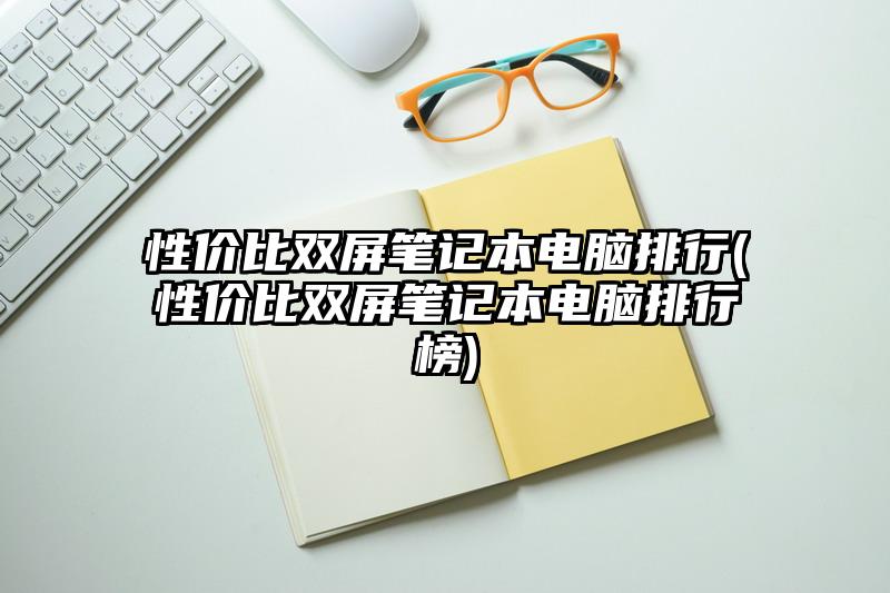 性價比雙屏筆記本電腦排行(性價比雙屏筆記本電腦排行榜)