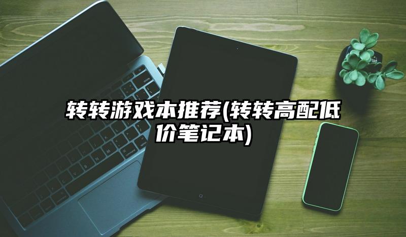 轉轉游戲本推薦(轉轉高配低價筆記本)