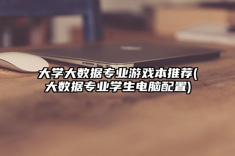 大學大數據專業游戲本推薦(大數據專業學生電腦配置)