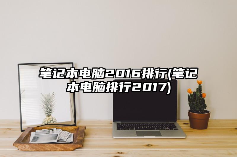 筆記本電腦2016排行(筆記本電腦排行2017)
