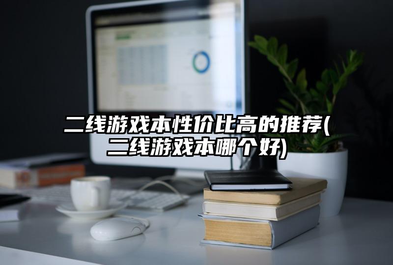 二線游戲本性價比高的推薦(二線游戲本哪個好)