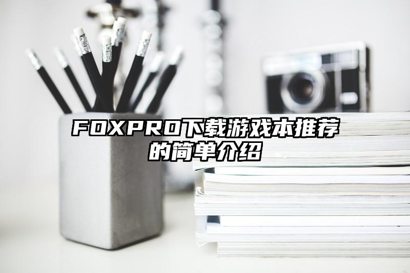 FOXPRO下載游戲本推薦的簡單介紹
