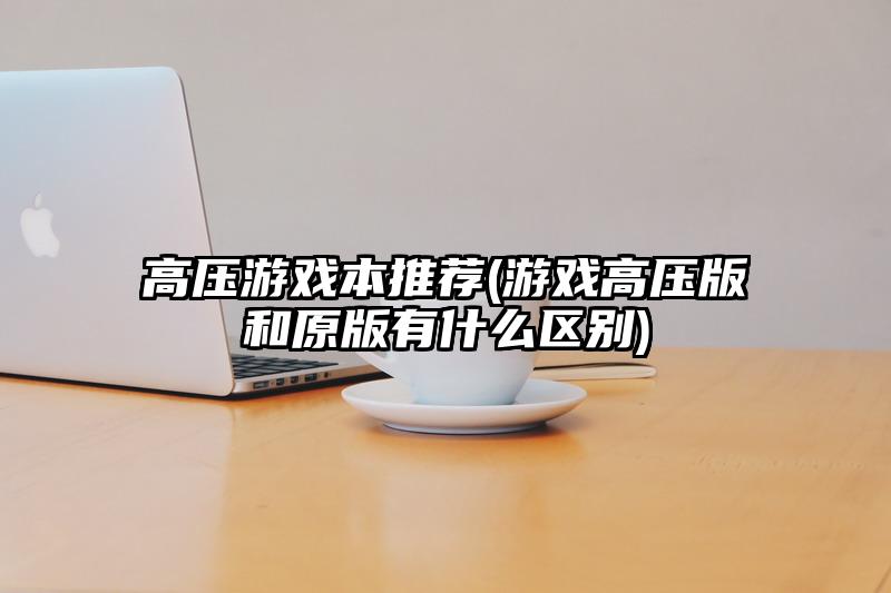 高壓游戲本推薦(游戲高壓版和原版有什么區別)