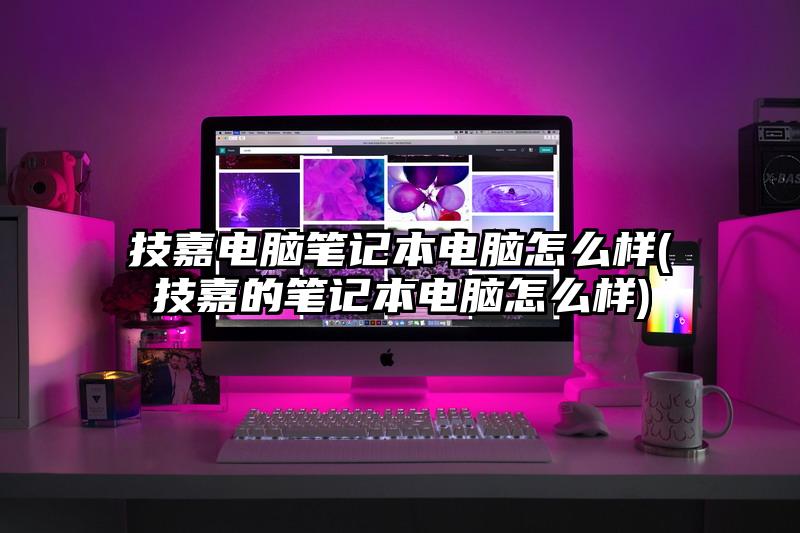 技嘉電腦筆記本電腦怎么樣(技嘉的筆記本電腦怎么樣)