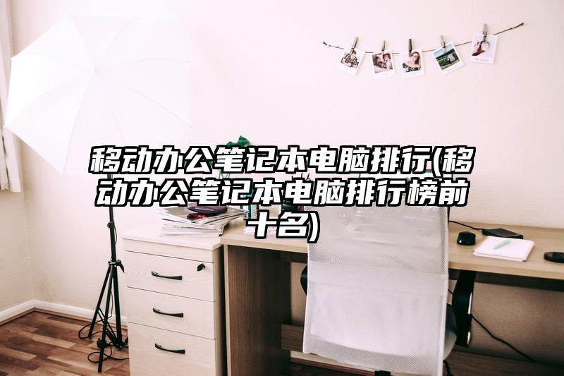 移動辦公筆記本電腦排行(移動辦公筆記本電腦排行榜前十名)