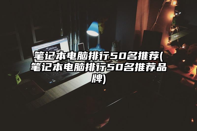 筆記本電腦排行50名推薦(筆記本電腦排行50名推薦品牌)