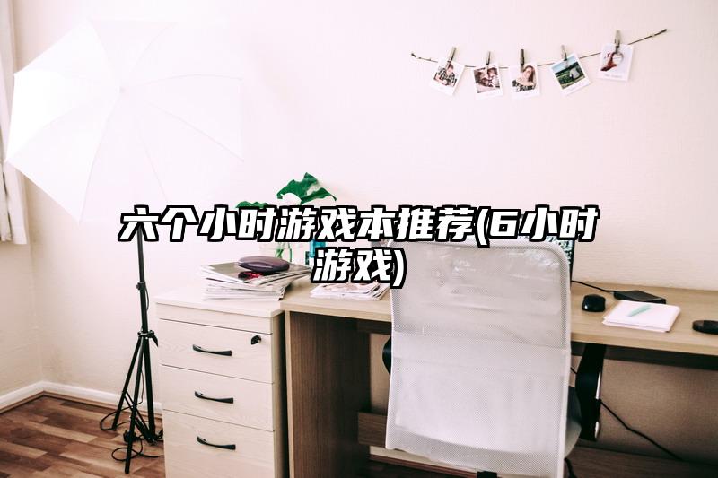 六個小時游戲本推薦(6小時游戲)