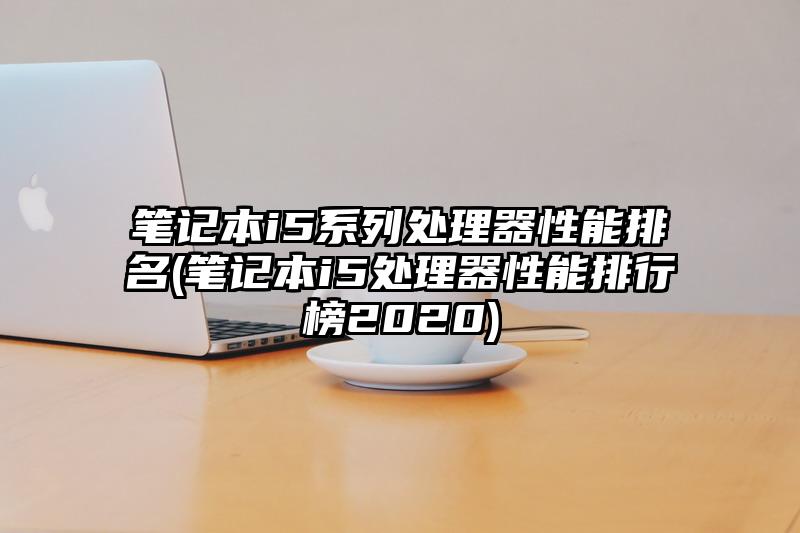 筆記本i5系列處理器性能排名(筆記本i5處理器性能排行榜2020)