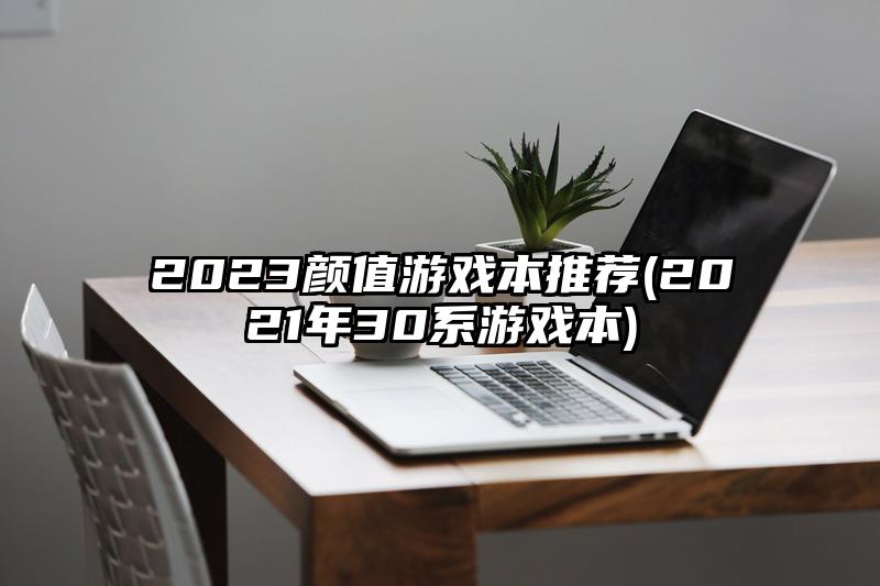 2023顏值游戲本推薦(2021年30系游戲本)