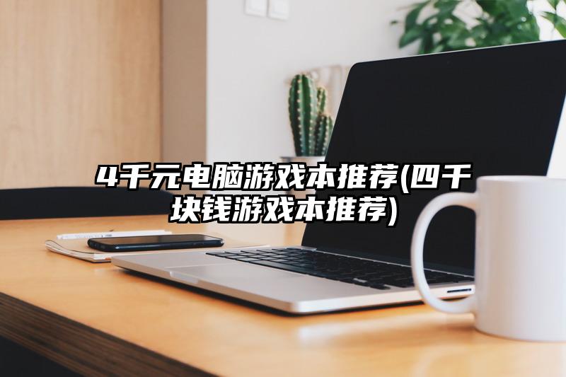 4千元電腦游戲本推薦(四千塊錢游戲本推薦)