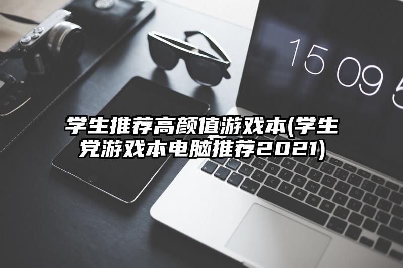 學(xué)生推薦高顏值游戲本(學(xué)生黨游戲本電腦推薦2021)