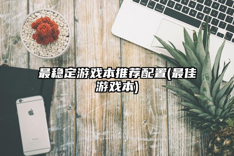 最穩定游戲本推薦配置(最佳游戲本)