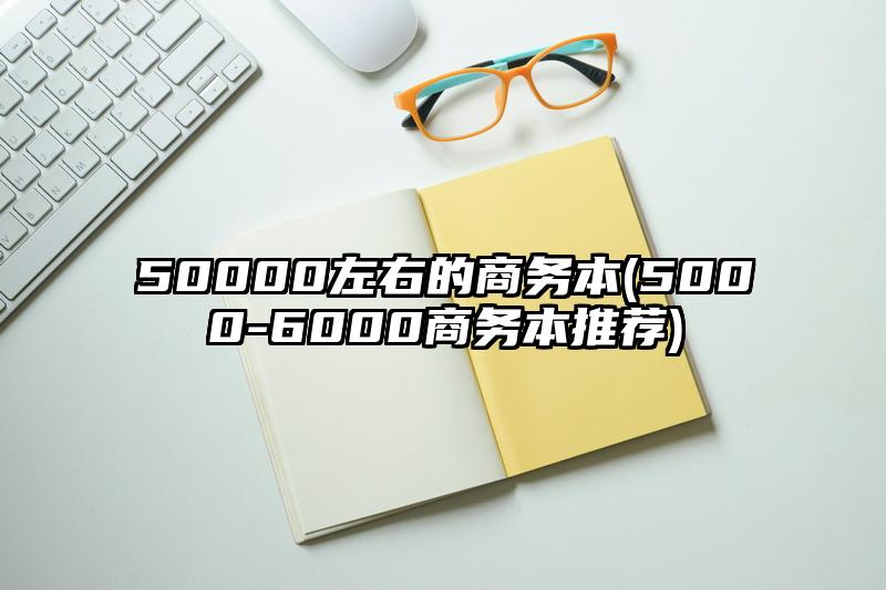 50000左右的商務本(5000-6000商務本推薦)