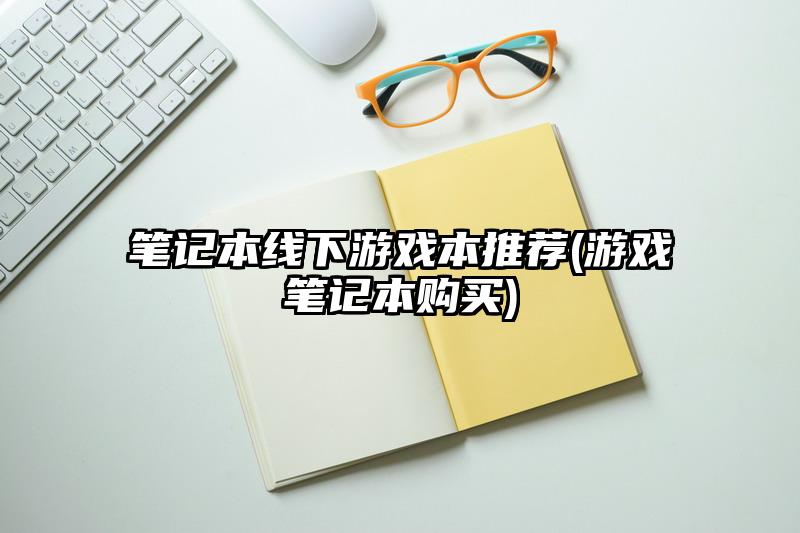 筆記本線下游戲本推薦(游戲筆記本購買)