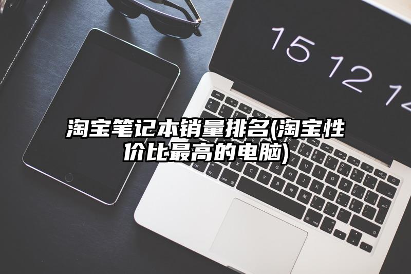 淘寶筆記本銷量排名(淘寶性價比最高的電腦)