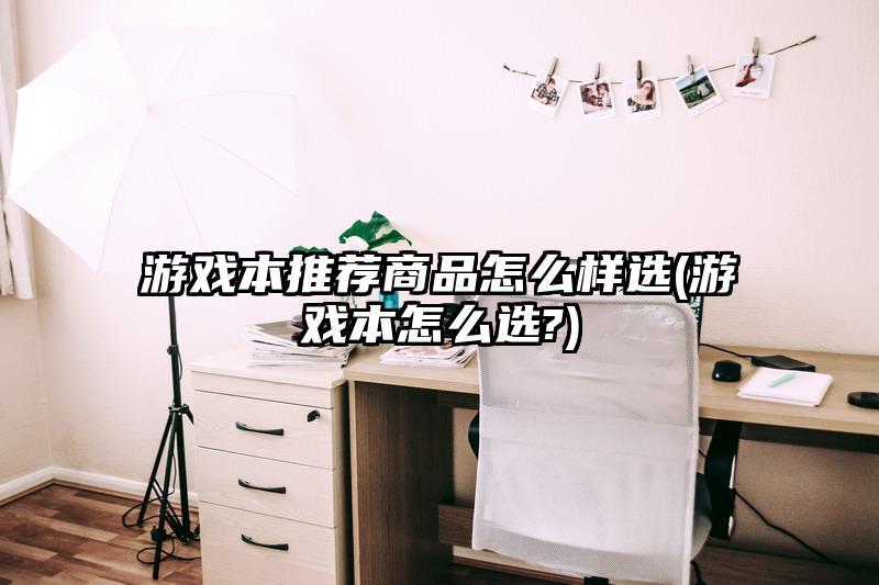 游戲本推薦商品怎么樣選(游戲本怎么選?)
