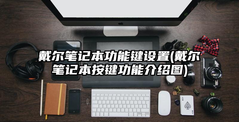 戴爾筆記本功能鍵設置(戴爾筆記本按鍵功能介紹圖)