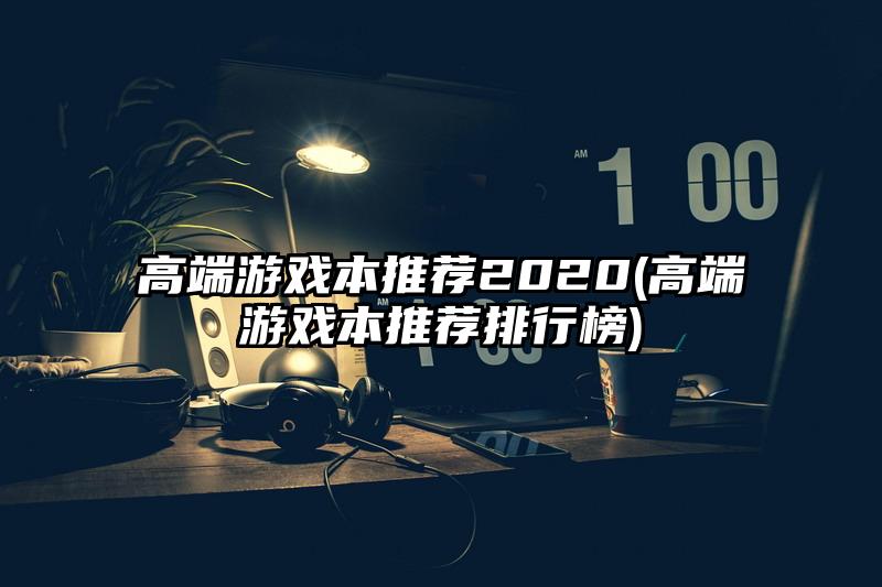 高端游戲本推薦2020(高端游戲本推薦排行榜)