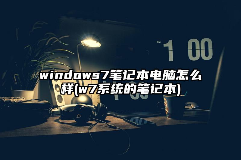windows7筆記本電腦怎么樣(w7系統的筆記本)