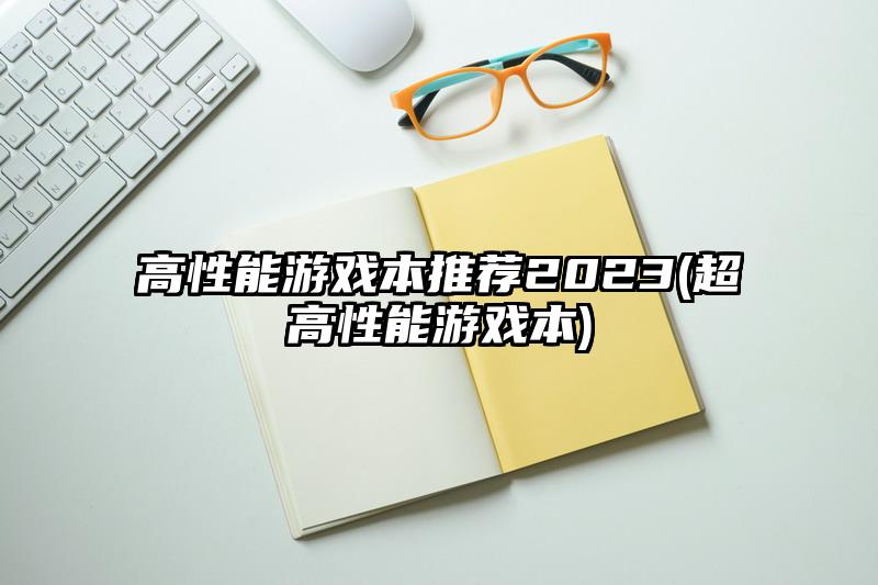 高性能游戲本推薦2023(超高性能游戲本)