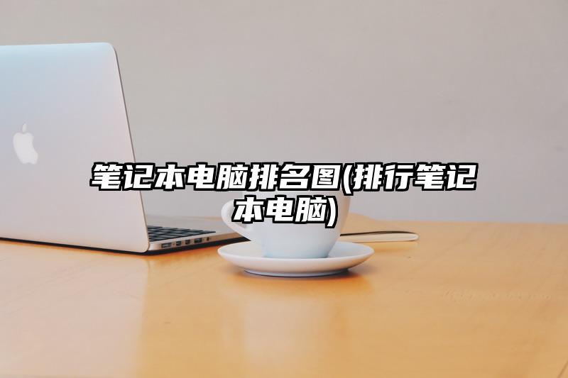 筆記本電腦排名圖(排行筆記本電腦)