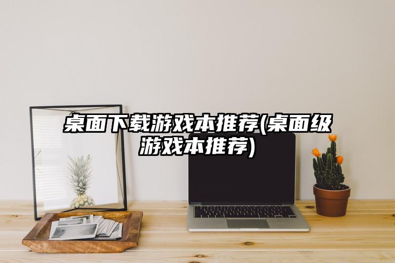 桌面下載游戲本推薦(桌面級游戲本推薦)
