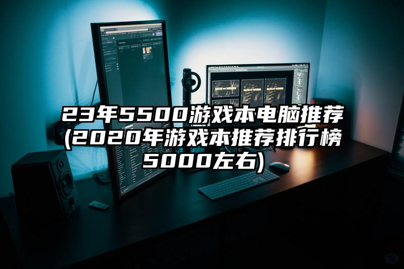 23年5500游戲本電腦推薦(2020年游戲本推薦排行榜5000左右)