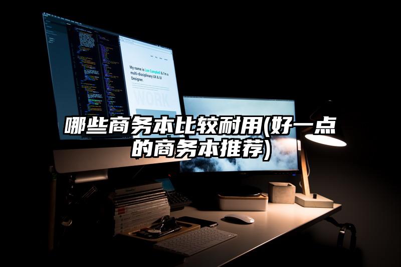 哪些商務本比較耐用(好一點的商務本推薦)