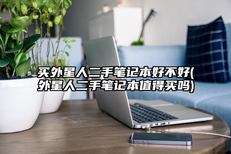 買外星人二手筆記本好不好(外星人二手筆記本值得買嗎)