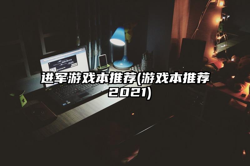 進軍游戲本推薦(游戲本推薦 2021)