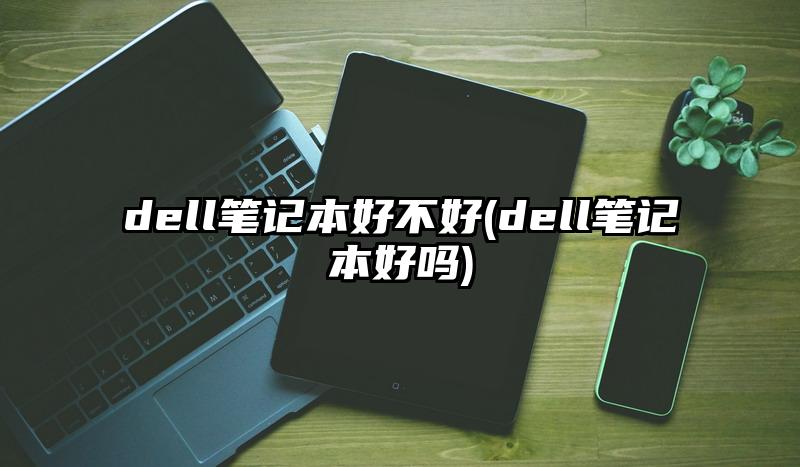 dell筆記本好不好(dell筆記本好嗎)