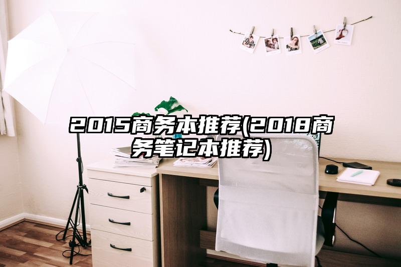 2015商務本推薦(2018商務筆記本推薦)
