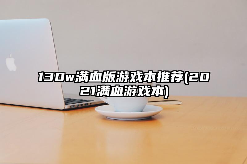 130w滿血版游戲本推薦(2021滿血游戲本)
