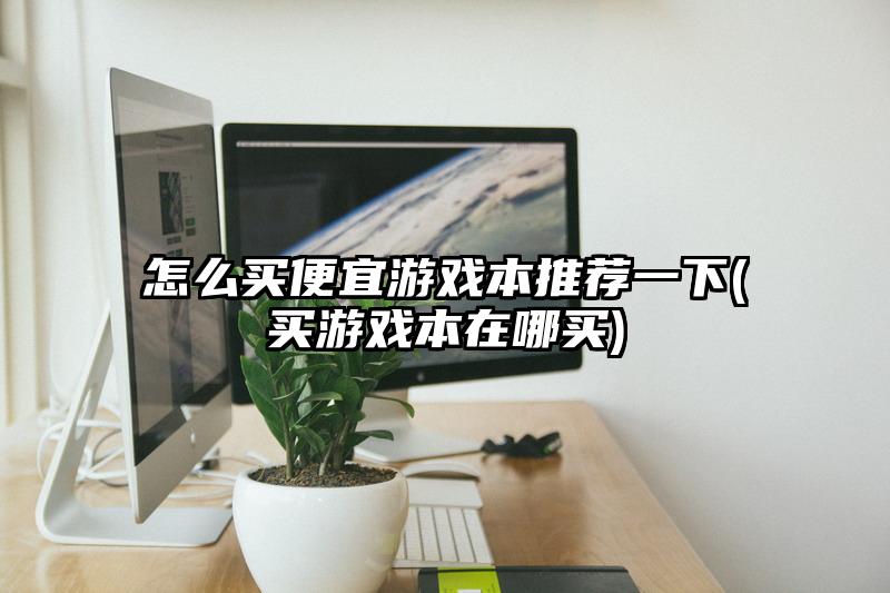 怎么買便宜游戲本推薦一下(買游戲本在哪買)
