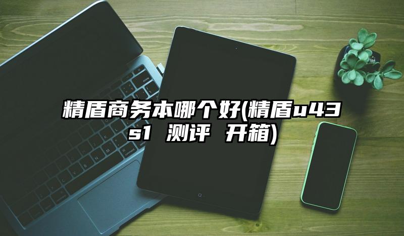 精盾商務本哪個好(精盾u43s1 測評 開箱)