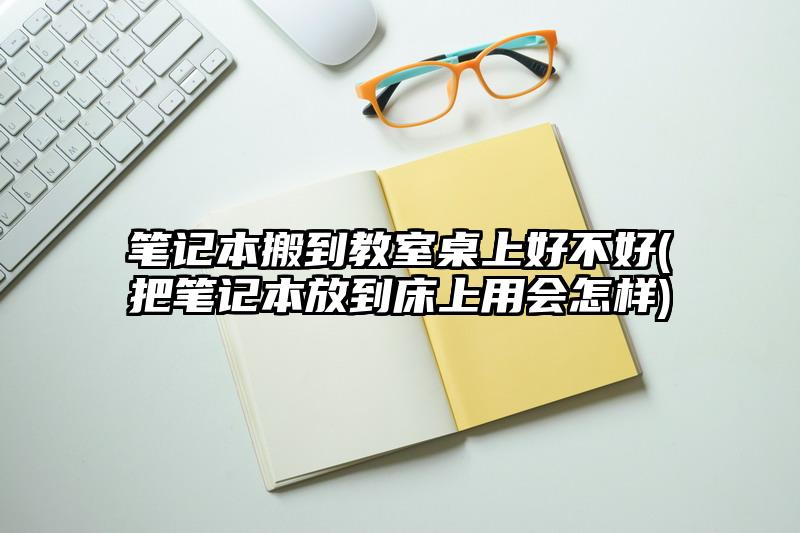 筆記本搬到教室桌上好不好(把筆記本放到床上用會怎樣)