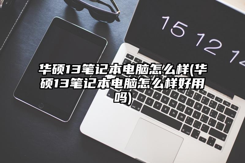 華碩13筆記本電腦怎么樣(華碩13筆記本電腦怎么樣好用嗎)