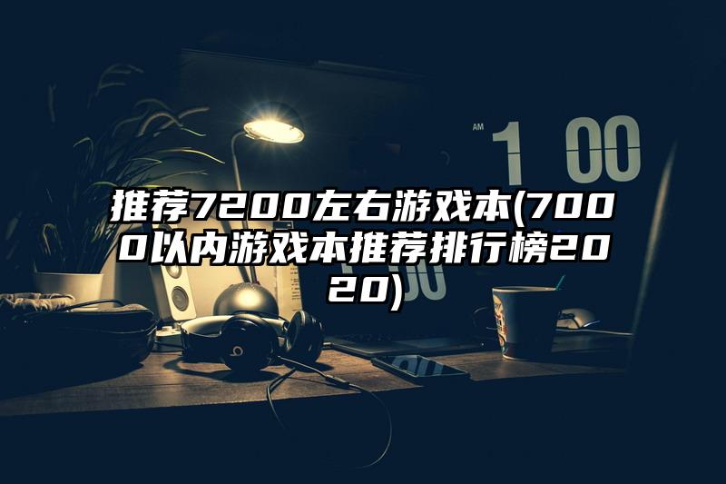 推薦7200左右游戲本(7000以內(nèi)游戲本推薦排行榜2020)