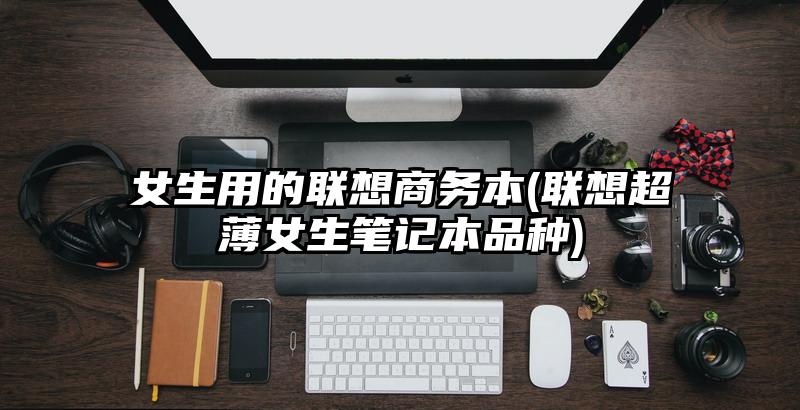 女生用的聯想商務本(聯想超薄女生筆記本品種)