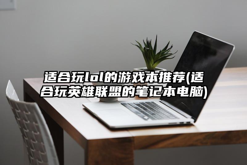 適合玩lol的游戲本推薦(適合玩英雄聯盟的筆記本電腦)