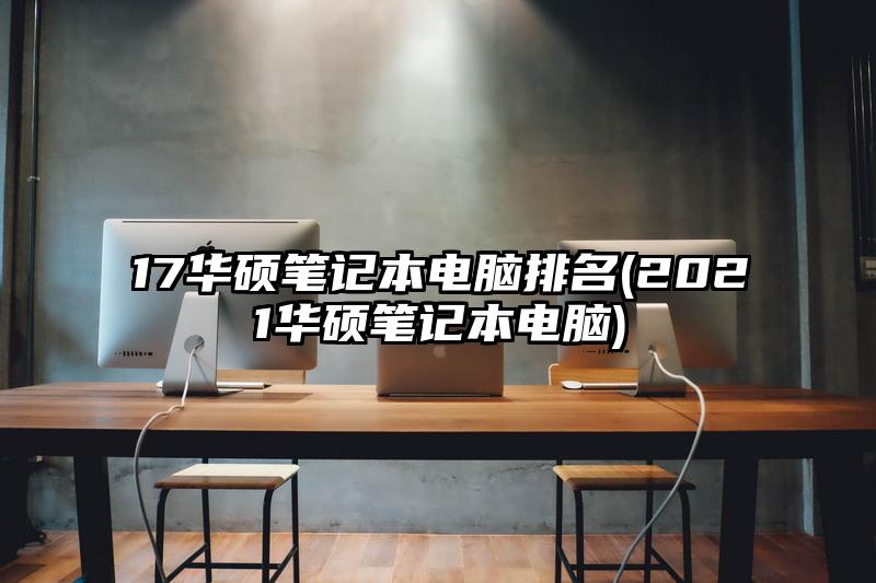 17華碩筆記本電腦排名(2021華碩筆記本電腦)