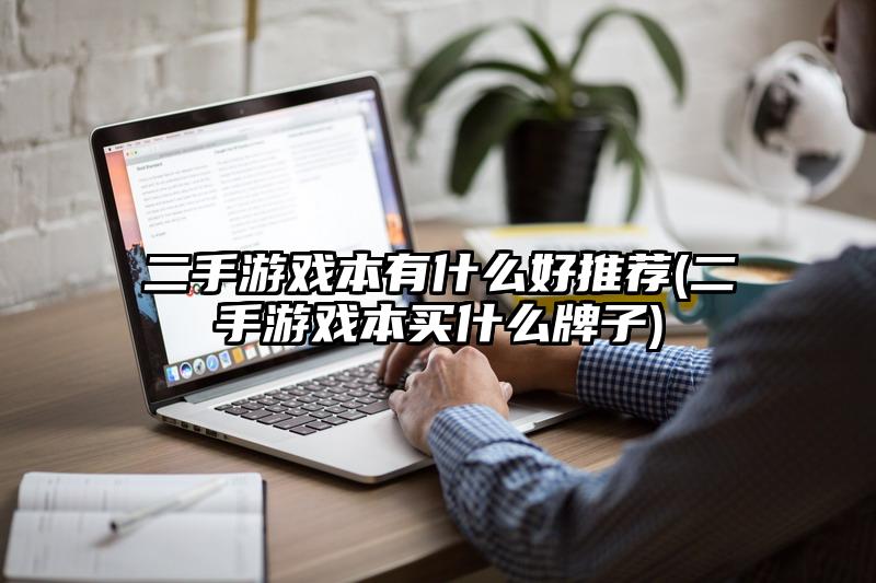 二手游戲本有什么好推薦(二手游戲本買什么牌子)