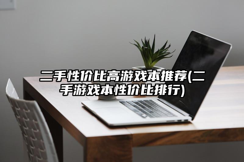 二手性價比高游戲本推薦(二手游戲本性價比排行)