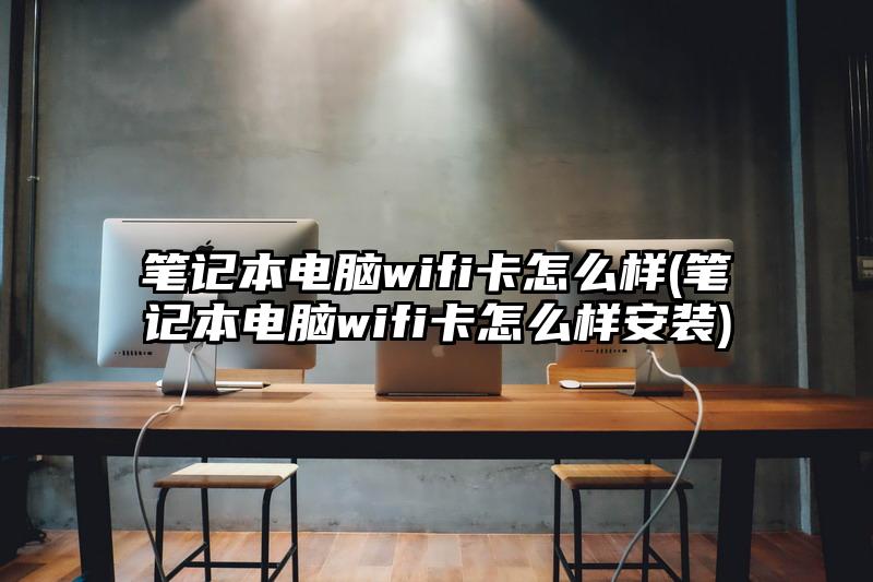筆記本電腦wifi卡怎么樣(筆記本電腦wifi卡怎么樣安裝)