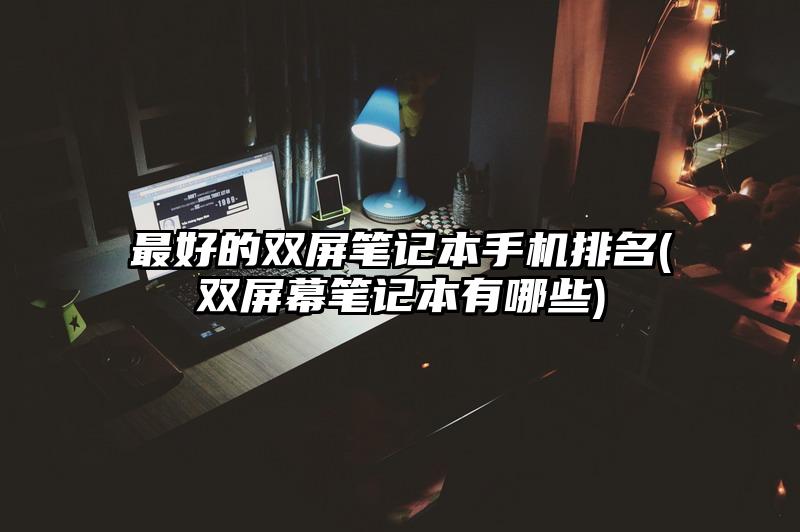 最好的雙屏筆記本手機排名(雙屏幕筆記本有哪些)