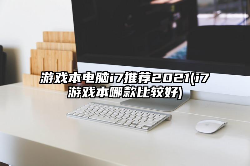 游戲本電腦i7推薦2021(i7游戲本哪款比較好)