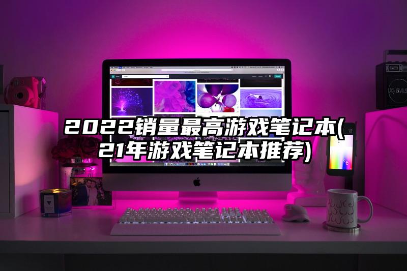 2022銷量最高游戲筆記本(21年游戲筆記本推薦)