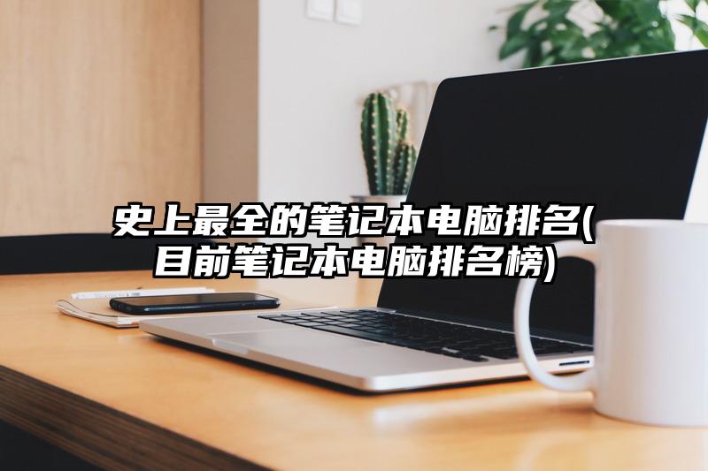 史上最全的筆記本電腦排名(目前筆記本電腦排名榜)