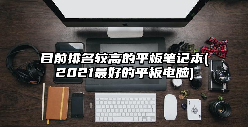 目前排名較高的平板筆記本(2021最好的平板電腦)